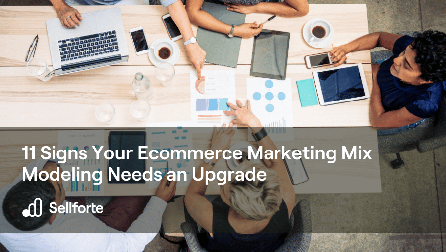 11 Signs Your Ecommerce Marketing Mix Modeling Needs an Upgrade