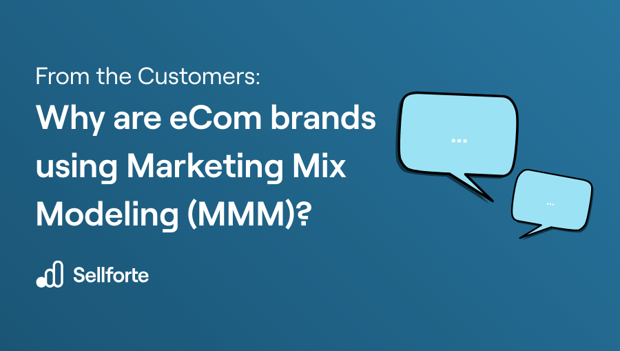 From the Customers Why are eCom brands using Marketing Mix Modeling (MMM)