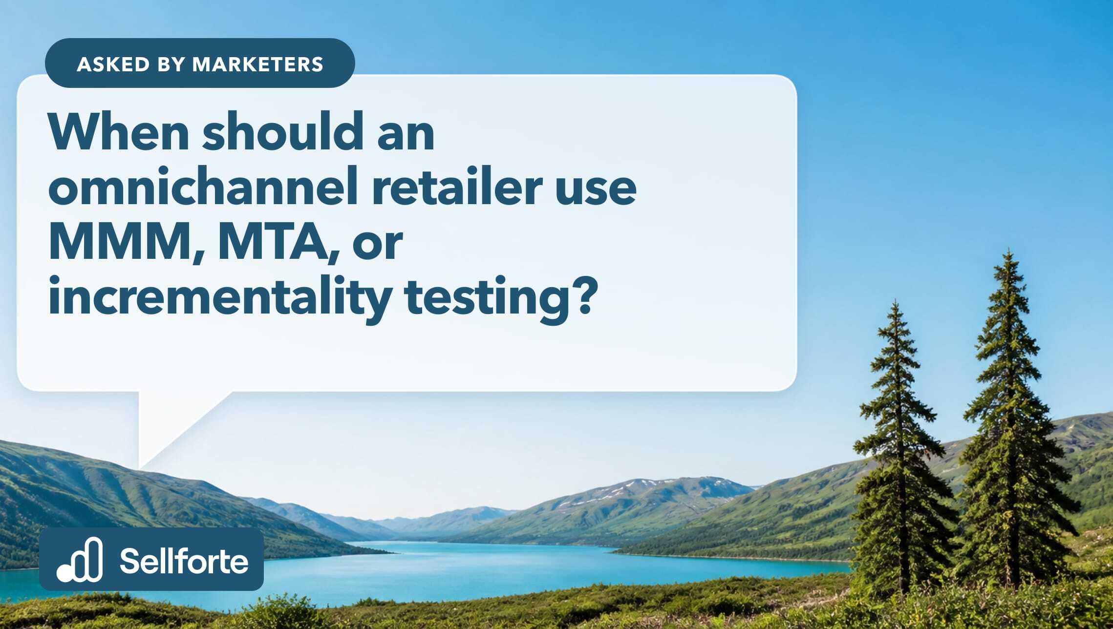 When should an omnichannel retailer use MMM, MTA, or incrementality testing?