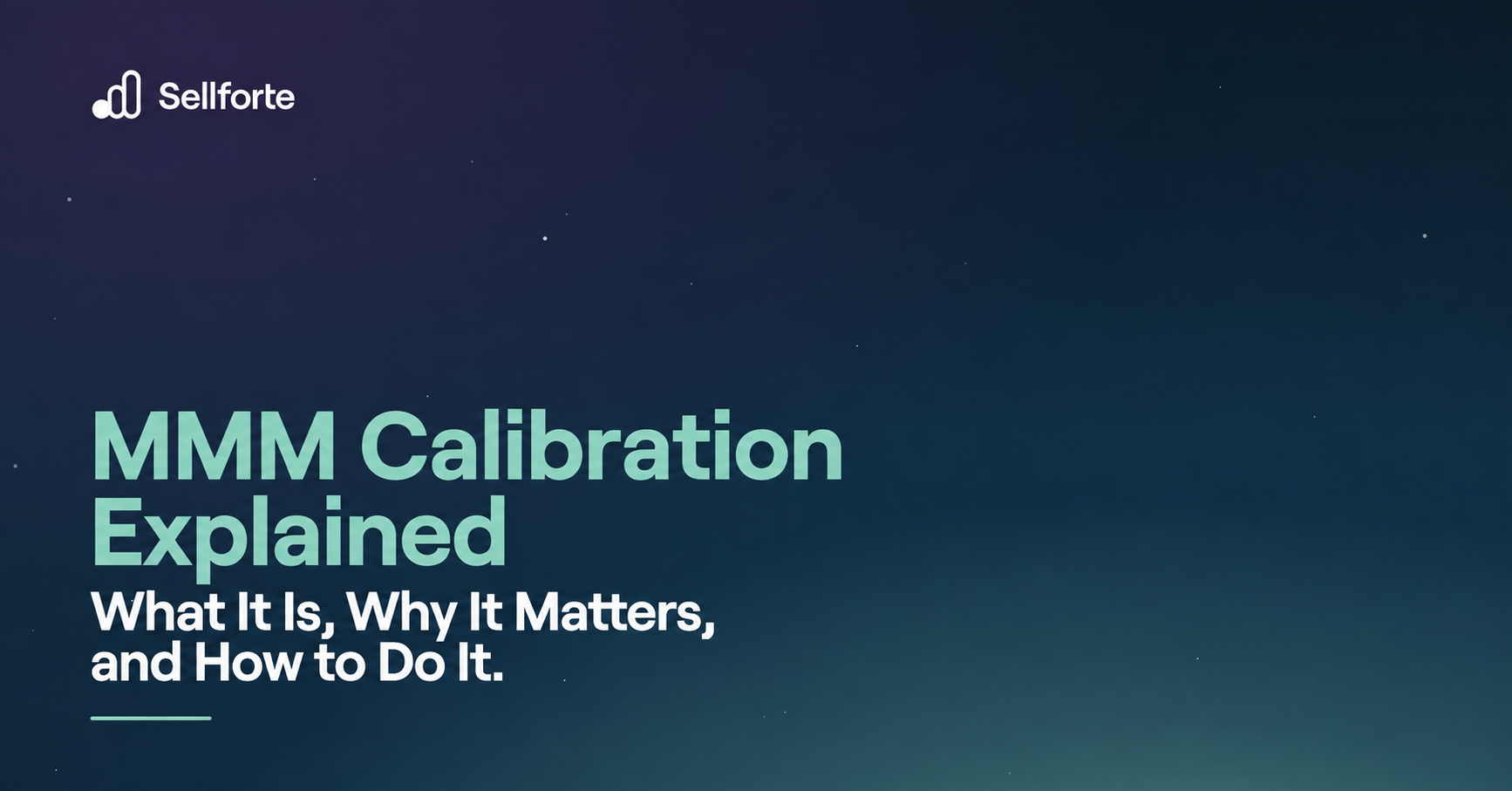 MMM Calibration Explained: What It Is, Why It Matters, and How to Do It. Sellforte.